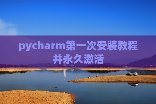 pycharm第一次安装教程并永久激活